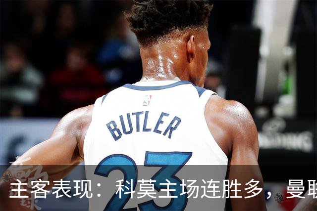 主客表现：科莫主场连胜多，曼联客场仍未胜