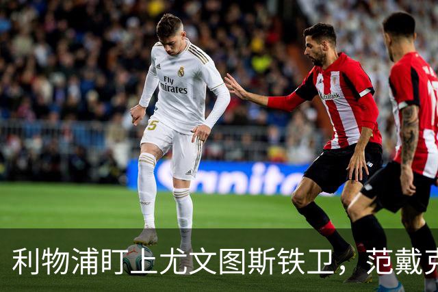 利物浦盯上尤文图斯铁卫，范戴克最佳替代者，两大欧洲豪门来抢人