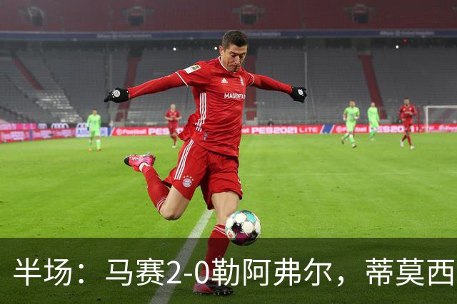 半场：马赛2-0勒阿弗尔，蒂莫西-维阿一条龙，伊根-赖利头球建功
