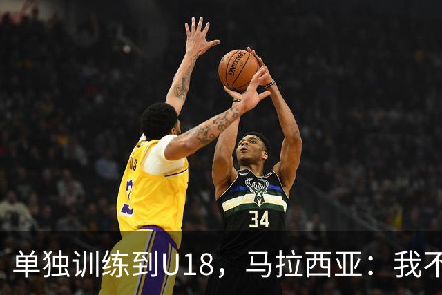 单独训练到U18，马拉西亚：我不知道这决定从哪来