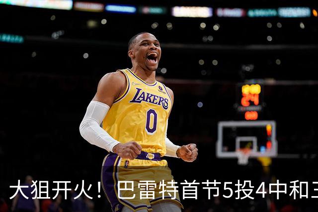 大狙开火！巴雷特首节5投4中&三分3中3 轰下12分3篮板1抢断