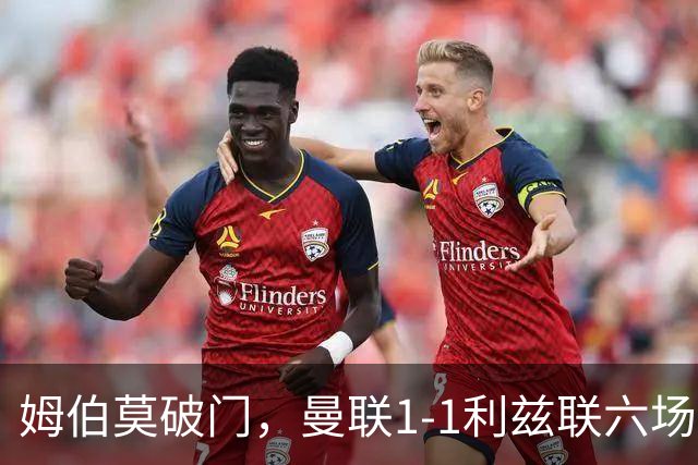 姆伯莫破门，曼联1-1利兹联六场不胜，卡里克创英超时代最差开局