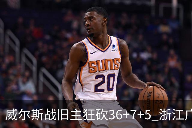 威尔斯战旧主狂砍36+7+5 浙江广厦终结辽宁4连胜