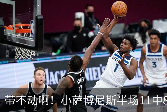 带不动啊！小萨博尼斯半场11中8高效拿下16分4板5助
