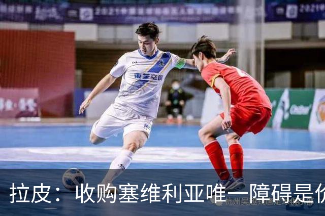 拉皮：收购塞维利亚唯一障碍是价格，拉莫斯商业能力让我惊讶
