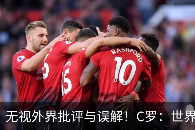 无视外界批评与误解！C罗：世界无法定义我的传奇，从来只为自己鼓掌