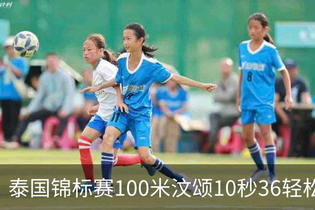 泰国锦标赛100米汶颂10秒36轻松夺冠 2026赛季完美收官