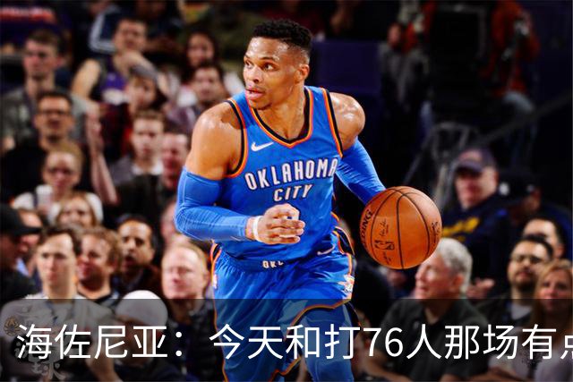 海佐尼亚：今天和打76人那场有点像 我们新援不少&磨合需要时间