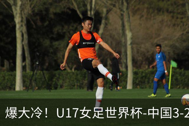 爆大冷！U17女足世界杯-中国3-2美国 3战全胜头名晋级