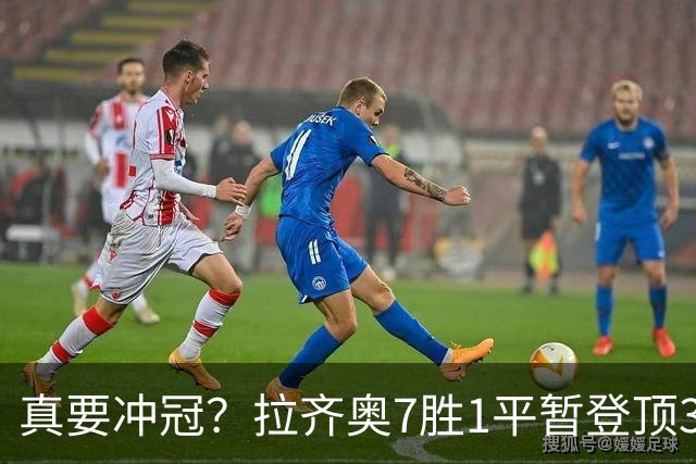 真要冲冠？拉齐奥7胜1平暂登顶3分领跑，加8单线带队平米兰斩尤文