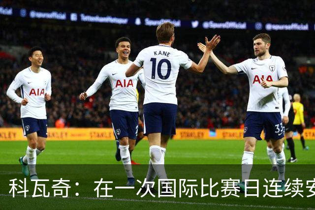 科瓦奇：在一次国际比赛日连续安排四场比赛是完全不可接受的