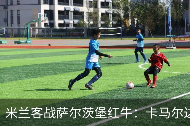 米兰客战萨尔茨堡红牛：卡马尔达、托莫里首发，帕夫洛维奇战旧主