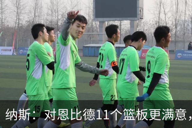 纳斯：对恩比德11个篮板更满意，他今年抢板太积极了