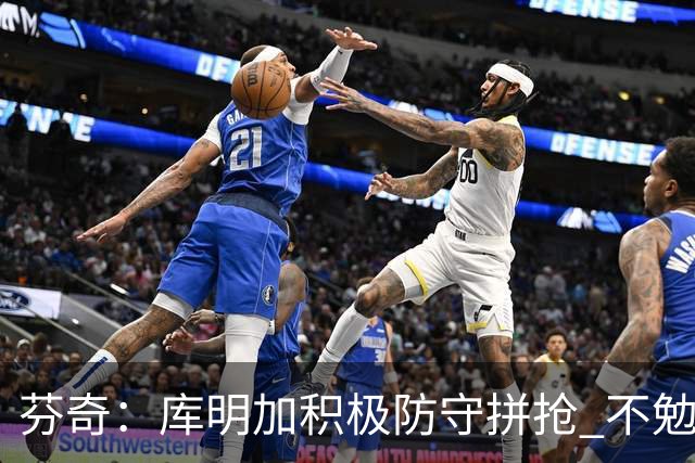 芬奇：库明加积极防守拼抢 不勉强要球乱打