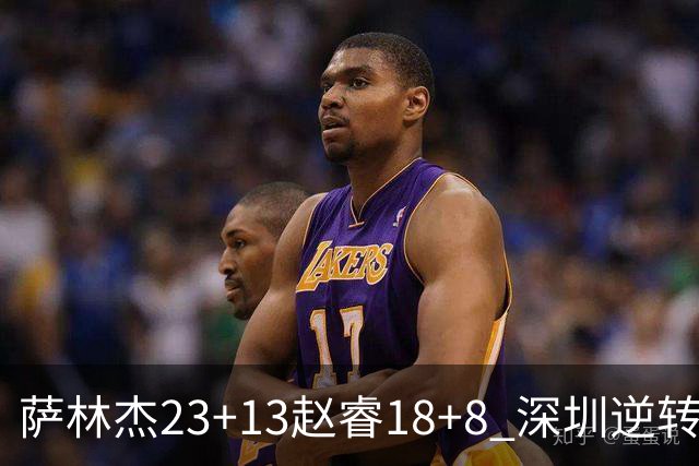 萨林杰23+13赵睿18+8 深圳逆转终结广东4连胜