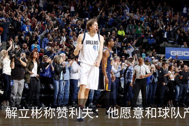 解立彬称赞利夫：他愿意和球队产生化学反应