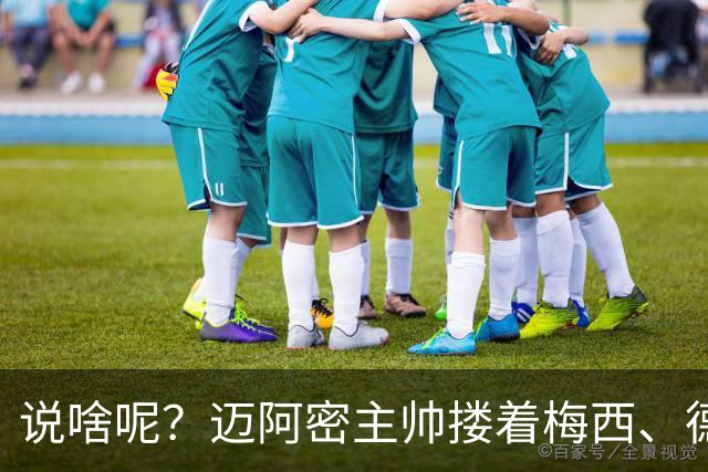 说啥呢？迈阿密主帅搂着梅西、德保罗聊天，梅老板笑得有些羞涩