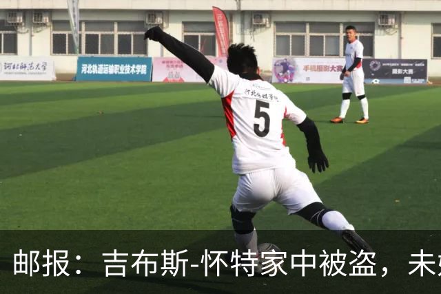 邮报：吉布斯-怀特家中被盗，未婚妻表示非常不安感觉很糟糕