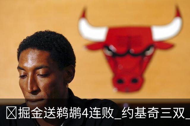🏀掘金送鹈鹕4连败 约基奇三双 贾马尔·穆雷23+6 锡安25+5