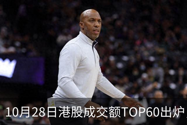 10月28日港股成交额TOP60出炉，腾讯控股、阿里巴巴-W、中芯国际、智谱、中际旭创等居前