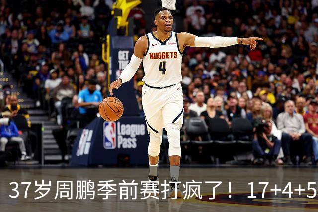 37岁周鹏季前赛打疯了！17+4+5+3帽数据完美，回归广东仍是大腿