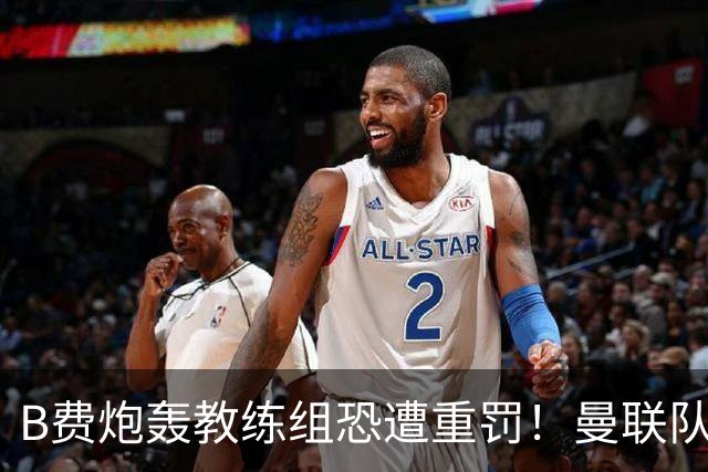 B费炮轰教练组恐遭重罚！曼联队长袖标悬了