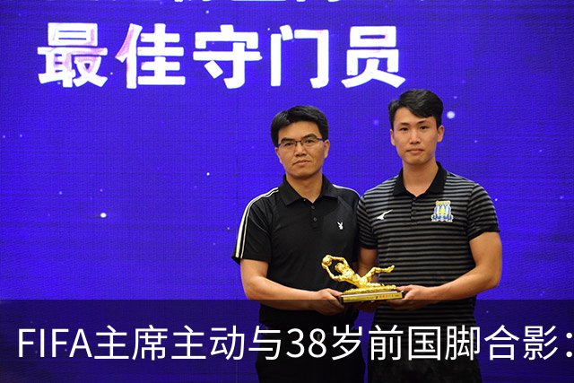 FIFA主席主动与38岁前国脚合影：我特别希望中国男足能进世界杯