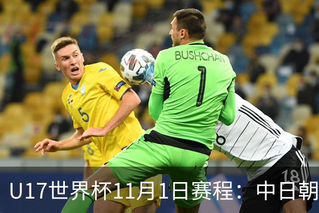 U17世界杯11月1日赛程：中日朝出战1/4决赛！中国女足1-0=创历史